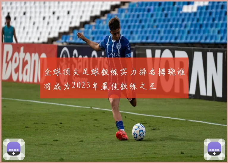 全球顶尖足球教练实力排名揭晓谁将成为2023年最佳教练之王