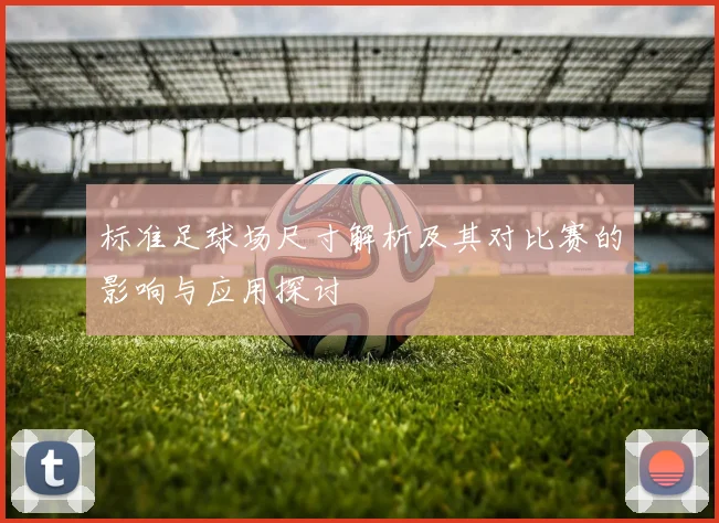 标准足球场尺寸解析及其对比赛的影响与应用探讨
