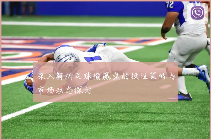 深入解析足球输赢盘的投注策略与市场动态探讨