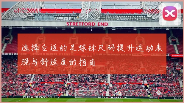 选择合适的足球袜尺码提升运动表现与舒适度的指南