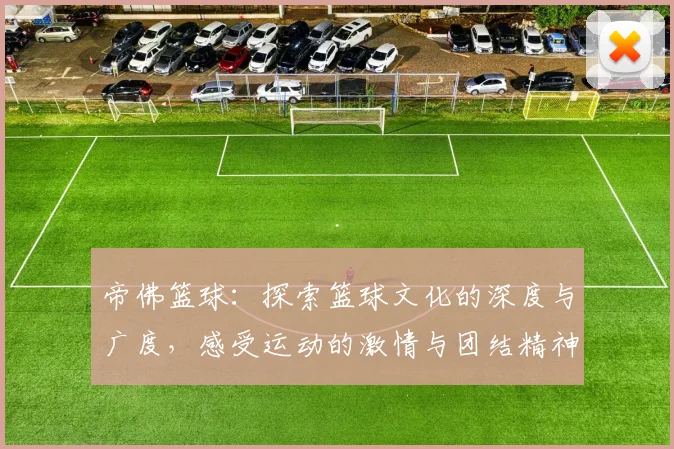 帝佛篮球：探索篮球文化的深度与广度，感受运动的激情与团结精神