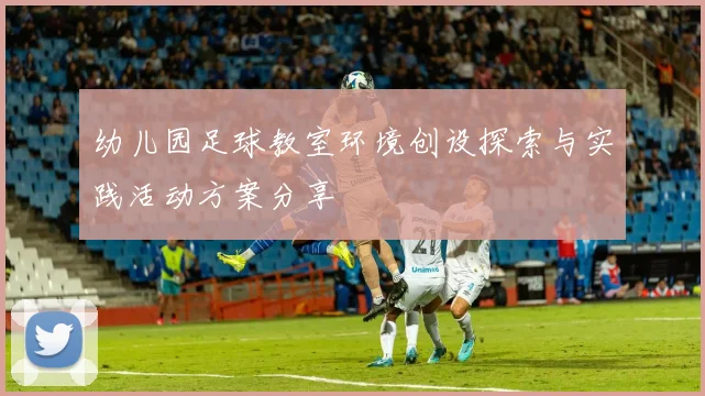 幼儿园足球教室环境创设探索与实践活动方案分享