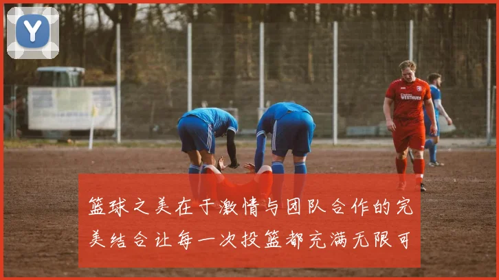 篮球之美在于激情与团队合作的完美结合让每一次投篮都充满无限可能