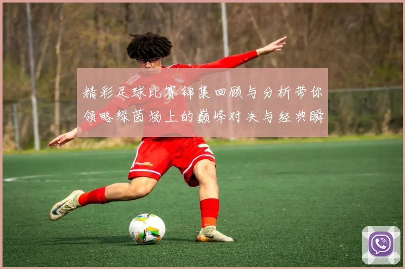 精彩足球比赛锦集回顾与分析带你领略绿茵场上的巅峰对决与经典瞬间