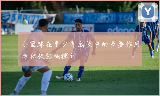 小篮球在青少年成长中的重要作用与积极影响探讨