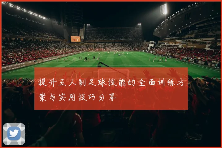 提升五人制足球技能的全面训练方案与实用技巧分享