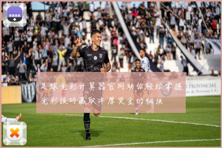 足球竞彩计算器官网助你轻松掌握竞彩技巧赢取丰厚奖金的秘诀
